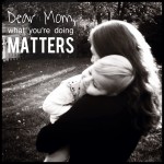 Dear Mom, What You’re Doing Matters