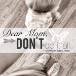 Dear Mom, Don’t Do It All