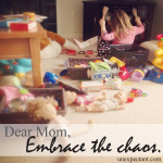 Dear Mom, Embrace the Chaos